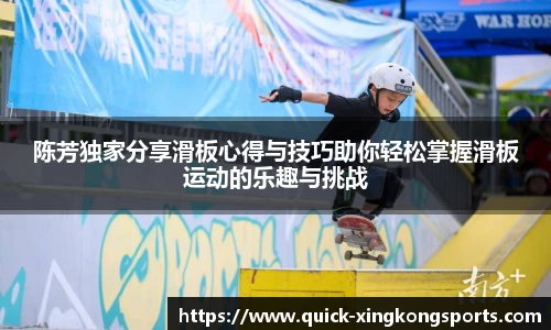 陈芳独家分享滑板心得与技巧助你轻松掌握滑板运动的乐趣与挑战